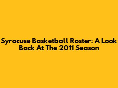 Syracuse Basketball Roster: A Look Back At The 2011 Season