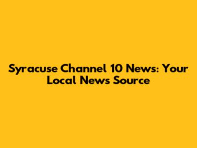 Syracuse Channel 10 News: Your Local News Source