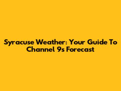 Syracuse Weather: Your Guide To Channel 9's Forecast