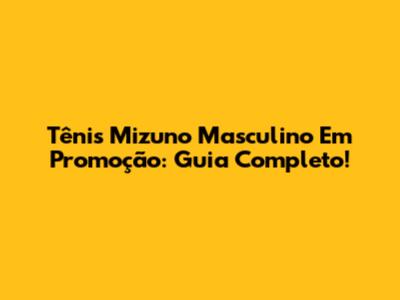 Tênis Mizuno Masculino Em Promoção: Guia Completo!