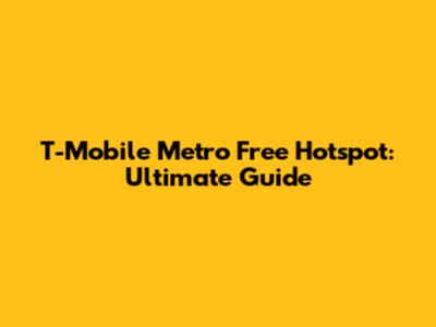 T-Mobile Metro Free Hotspot: Ultimate Guide