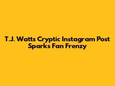 T.J. Watt's Cryptic Instagram Post Sparks Fan Frenzy