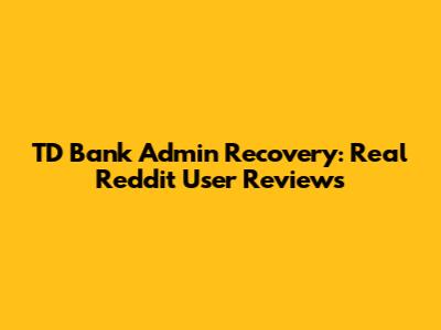 TD Bank Admin Recovery: Real Reddit User Reviews
