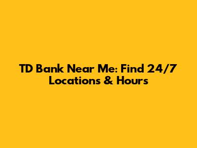 TD Bank Near Me: Find 24/7 Locations & Hours