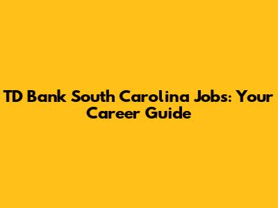 TD Bank South Carolina Jobs: Your Career Guide