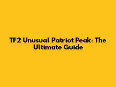 TF2 Unusual Patriot Peak: The Ultimate Guide