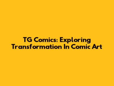 TG Comics: Exploring Transformation In Comic Art
