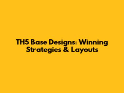 TH5 Base Designs: Winning Strategies & Layouts