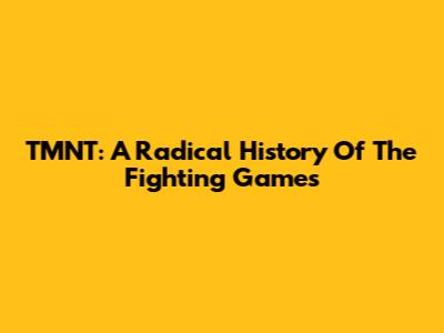 TMNT: A Radical History Of The Fighting Games