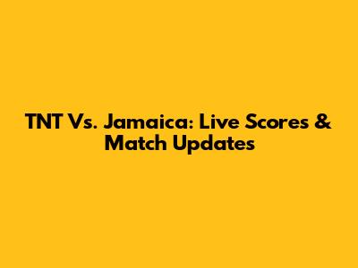 TNT Vs. Jamaica: Live Scores & Match Updates