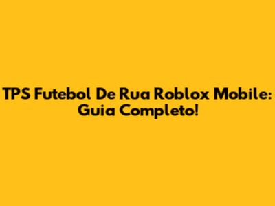 TPS Futebol De Rua Roblox Mobile: Guia Completo!