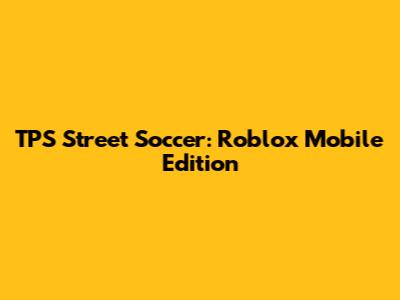 TPS Street Soccer: Roblox Mobile Edition