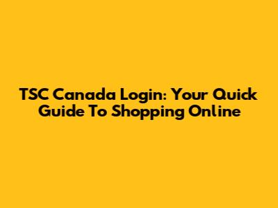 TSC Canada Login: Your Quick Guide To Shopping Online