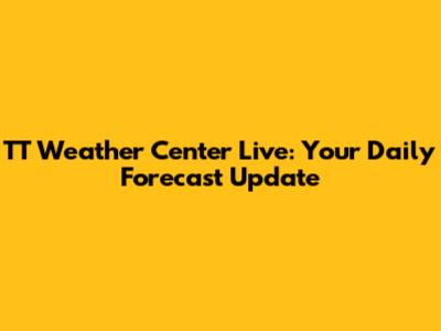 TT Weather Center Live: Your Daily Forecast Update