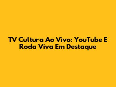 TV Cultura Ao Vivo: YouTube E Roda Viva Em Destaque