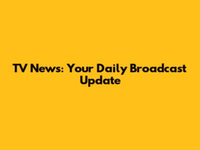 TV News: Your Daily Broadcast Update
