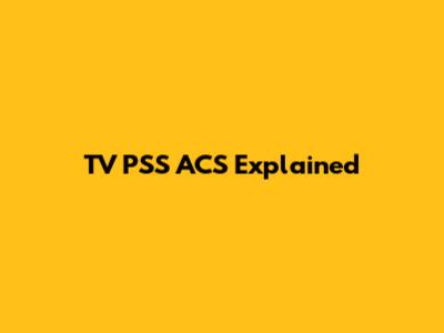 TV PSS ACS Explained