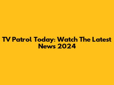TV Patrol Today: Watch The Latest News 2024