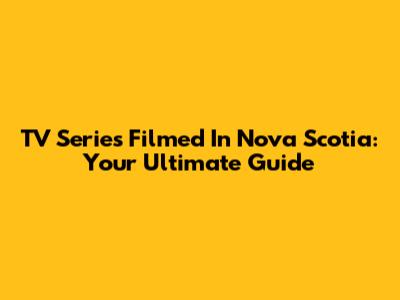 TV Series Filmed In Nova Scotia: Your Ultimate Guide