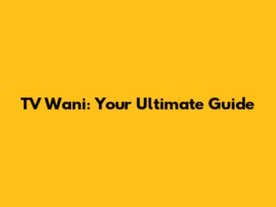 TV Wani: Your Ultimate Guide