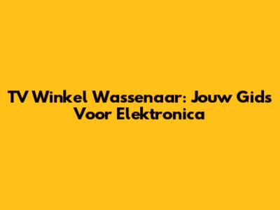 TV Winkel Wassenaar: Jouw Gids Voor Elektronica