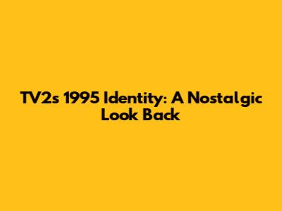 TV2's 1995 Identity: A Nostalgic Look Back