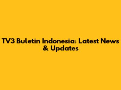TV3 Buletin Indonesia: Latest News & Updates