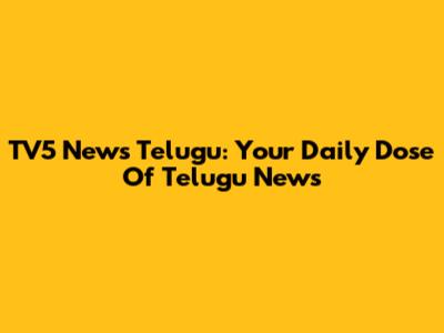 TV5 News Telugu: Your Daily Dose Of Telugu News