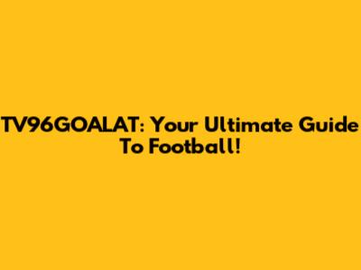 TV96GOALAT: Your Ultimate Guide To Football!