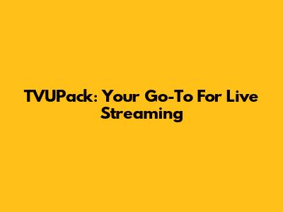 TVUPack: Your Go-To For Live Streaming