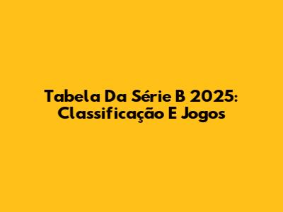 Tabela Da Série B 2025: Classificação E Jogos