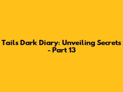 Tails' Dark Diary: Unveiling Secrets - Part 13