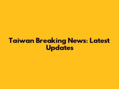Taiwan Breaking News: Latest Updates