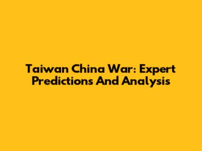 Taiwan China War: Expert Predictions And Analysis