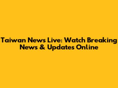 Taiwan News Live: Watch Breaking News & Updates Online