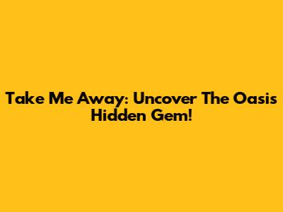 Take Me Away: Uncover The Oasis Hidden Gem!