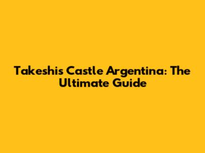 Takeshi's Castle Argentina: The Ultimate Guide
