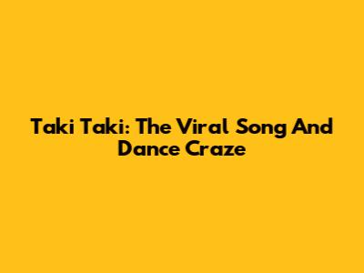 Taki Taki: The Viral Song And Dance Craze