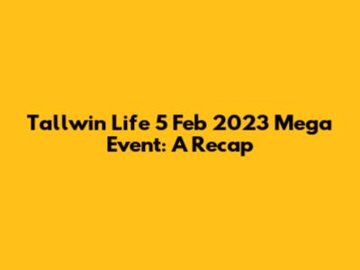 Tallwin Life 5 Feb 2023 Mega Event: A Recap