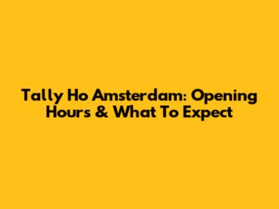 Tally Ho Amsterdam: Opening Hours & What To Expect