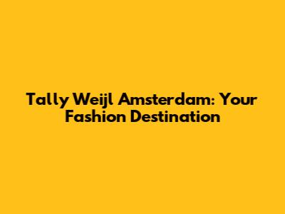 Tally Weijl Amsterdam: Your Fashion Destination