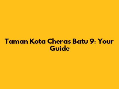 Taman Kota Cheras Batu 9: Your Guide