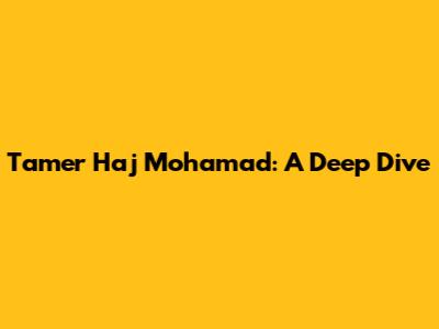 Tamer Haj Mohamad: A Deep Dive