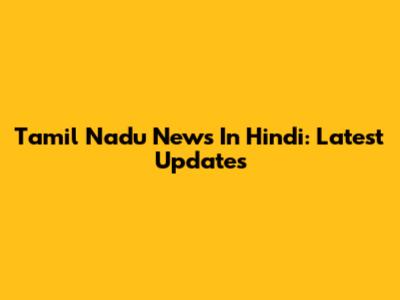 Tamil Nadu News In Hindi: Latest Updates