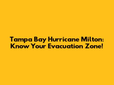 Tampa Bay Hurricane Milton: Know Your Evacuation Zone!