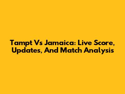 Tampt Vs Jamaica: Live Score, Updates, And Match Analysis