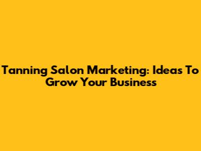 Tanning Salon Marketing: Ideas To Grow Your Business