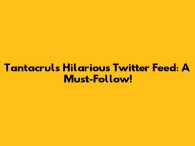 Tantacrul's Hilarious Twitter Feed: A Must-Follow!