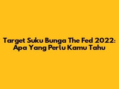 Target Suku Bunga The Fed 2022: Apa Yang Perlu Kamu Tahu
