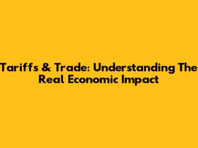 Tariffs & Trade: Understanding The Real Economic Impact